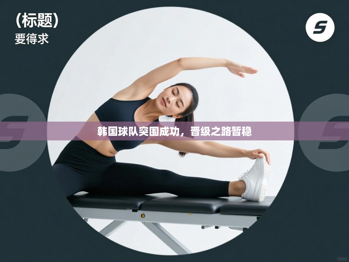 韩国球队突围成功，晋级之路暂稳  第2张