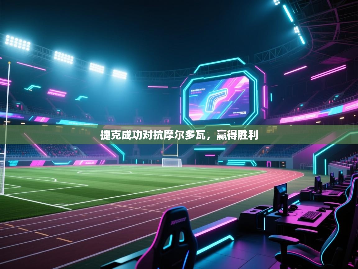 捷克成功对抗摩尔多瓦,赢得胜利 第1张