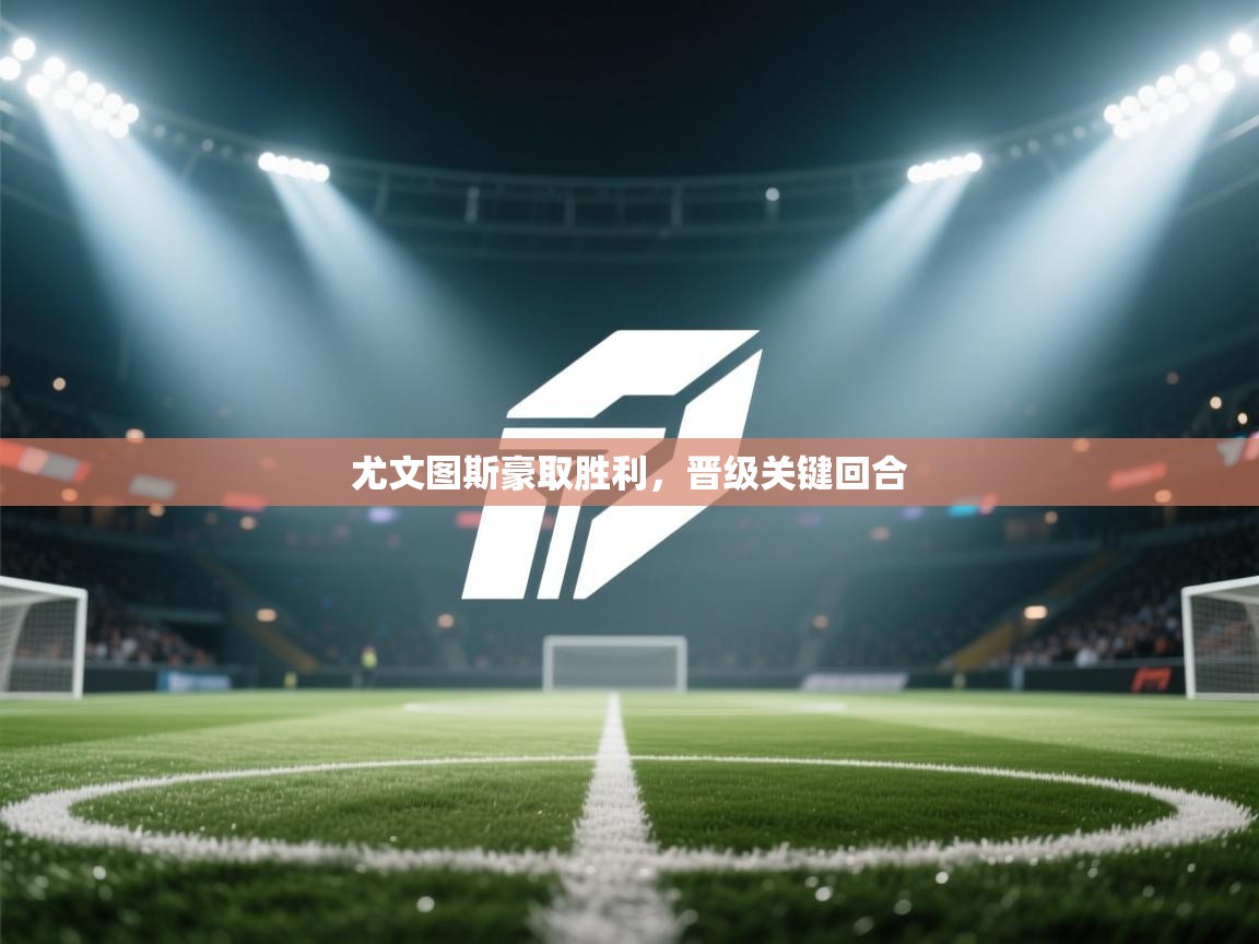 尤文图斯豪取胜利，晋级关键回合