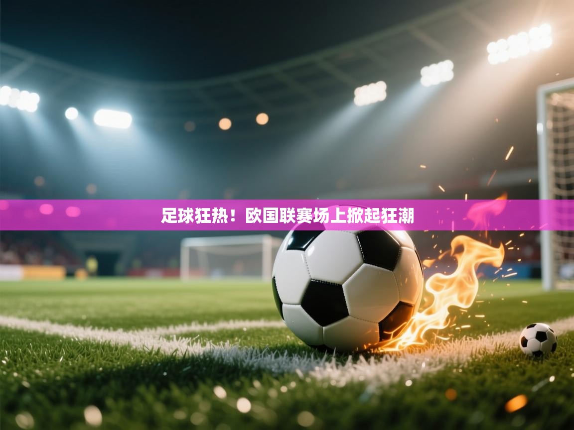 足球狂热!欧国联赛场上掀起狂潮 第2张