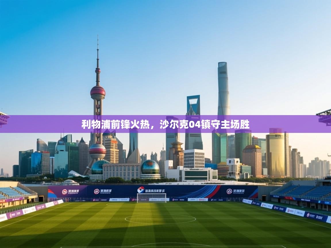 利物浦前锋火热，沙尔克04镇守主场胜