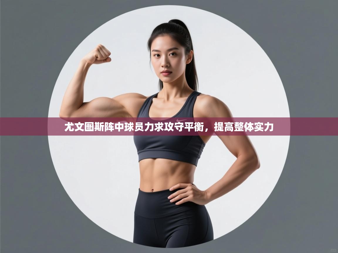 尤文图斯阵中球员力求攻守平衡,提高整体实力 第1张