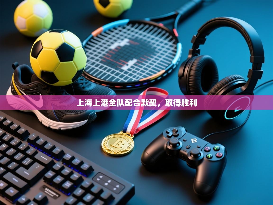 上海上港全队配合默契，取得胜利