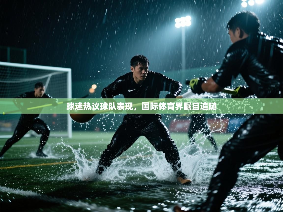 球迷热议球队表现，国际体育界瞩目追随