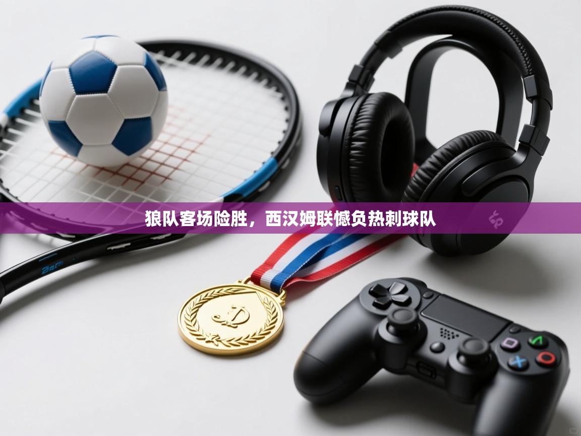 狼队客场险胜，西汉姆联憾负热刺球队